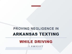 Proving Negligence in Arkansas Texting While Driving Lawsuit