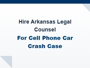 Hire Arkansas Legal Counsel for Cell Phone Car Crash Case