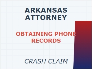 Arkansas Attorney for Obtaining Phone Records in Crash Claim