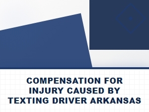 Seek Compensation for Injury From Texting Driver in Arkansas