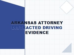 Arkansas Attorney Distracted Driving Evidence Guide