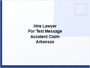 Hire a Lawyer for Text Message Accident Claims in Arkansas