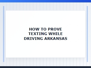 How to Prove Texting While Driving in Arkansas