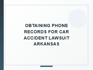 Obtaining Phone Records for Arkansas Car Accident Lawsuit