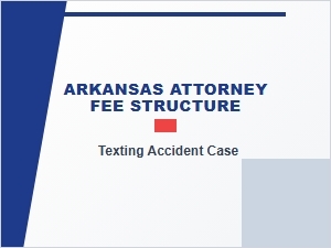 Arkansas Attorney Fee Structure for Texting Accident Cases